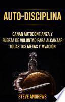 Libro Auto-Disciplina: Ganar Autoconfianza Y Fuerza De Voluntad Para Alcanzar Todas Tus Metas Y Motivación