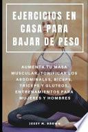 Libro Ejercicios En Casa Para Bajar de Peso: Aumenta Tu Masa Muscular, Tonificar Los Abdominales, Bíceps, Tríceps Y Glúteos, Entrenamientos Para Mujeres Y H