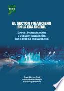 Libro EL SECTOR FINANCIERO EN LA ERA DIGITAL. DATOS, DIGITALIZACIÓN Y DESCENTRALIZACIÓN: LAS 3D DE LA NUEVA BANCA