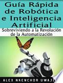 Libro Guía Rápida De Robótica E Inteligencia Artificial: Sobreviviendo A La Revolución De La Automatización