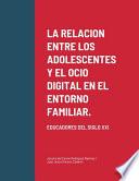 Libro LA RELACION ENTRE LOS ADOLESCENTES Y EL OCIO DIGITAL EN EL ENTORNO FAMILIAR.