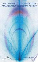 Libro La Relatividad, nueva perspectiva para rescatar conceptos de la fe