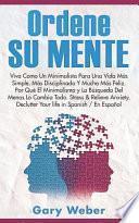 Libro Ordene Su Mente: Viva Como Un Minimalista Para Una Vida Más Simple, Más Disciplinada Y Mucho Más Feliz. ¿por Qué El Minimalismo, Stress