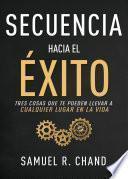 Libro Secuencia Hacia El Éxito: Tres Cosas Que Te Pueden Llevar a Cualquier Lugar En Tu Vida